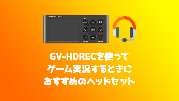 GV-HDRECでゲーム実況するときにおすすめのヘッドセットを紹介